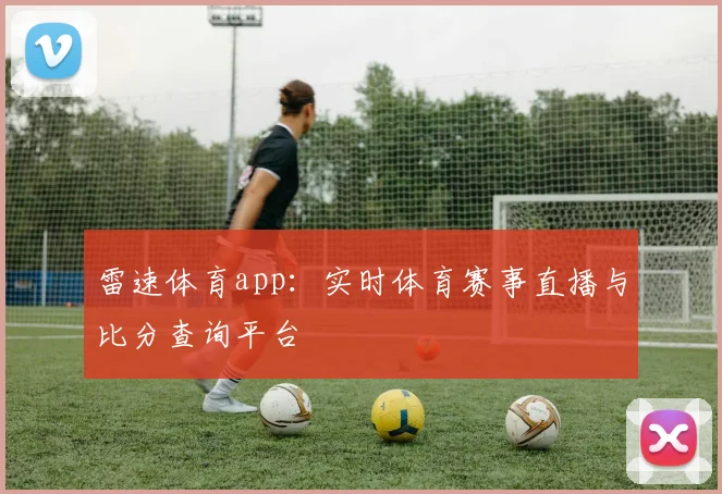 雷速体育app:实时体育赛事直播与比分查询平台