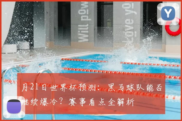月21日世界杯预测：黑马球队能否继续爆冷？赛事看点全解析
