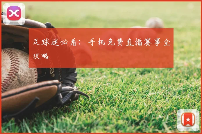 足球迷必看:手机免费直播赛事全攻略