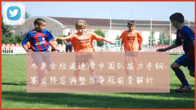 冬奥会短道速滑中国队接力夺铜，赛后阵容调整与争冠前景解析