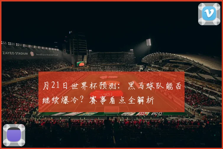 月21日世界杯预测：黑马球队能否继续爆冷？赛事看点全解析