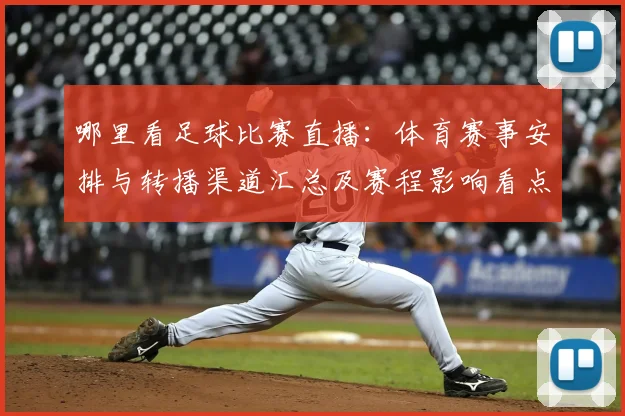 哪里看足球比赛直播:体育赛事安排与转播渠道汇总及赛程影响看点