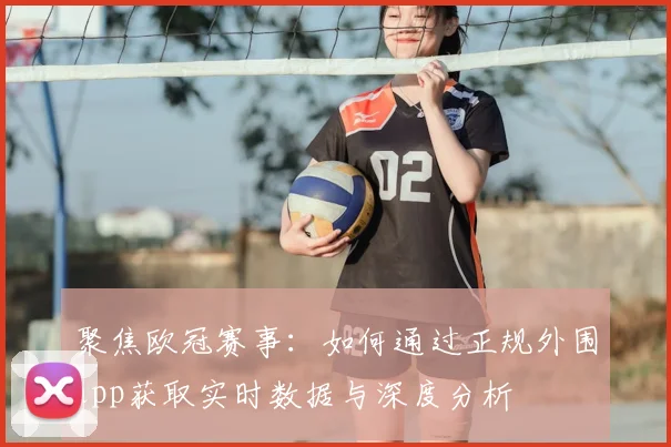 聚焦欧冠赛事：如何通过正规外围app获取实时数据与深度分析