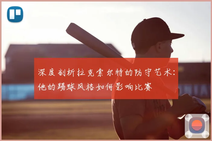 深度剖析拉克索尔特的防守艺术:他的踢球风格如何影响比赛