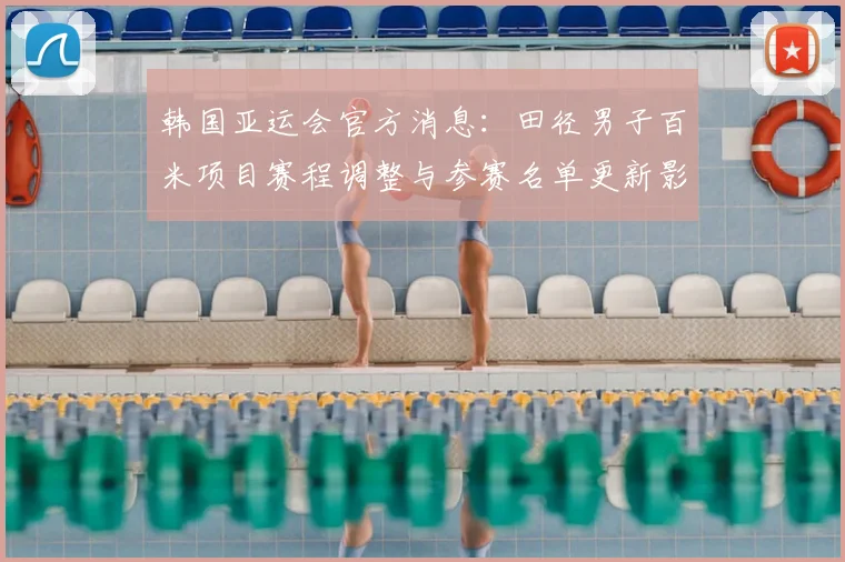 韩国亚运会官方消息：田径男子百米项目赛程调整与参赛名单更新影响对决安排