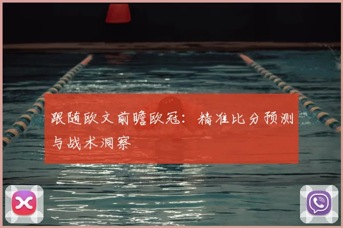 跟随欧文前瞻欧冠:精准比分预测与战术洞察