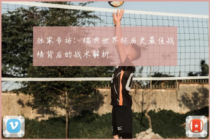 独家专访：瑞典世界杯历史最佳战绩背后的战术解析
