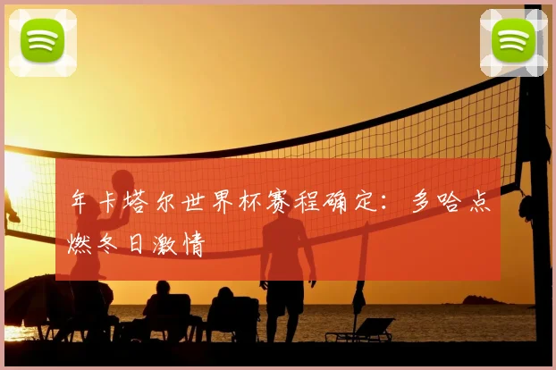 年卡塔尔世界杯赛程确定：多哈点燃冬日激情