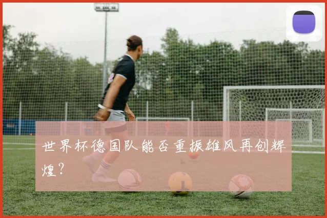 世界杯德国队能否重振雄风再创辉煌？