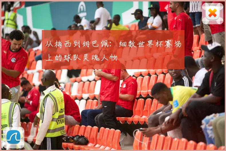 从梅西到姆巴佩：细数世界杯赛场上的球队灵魂人物