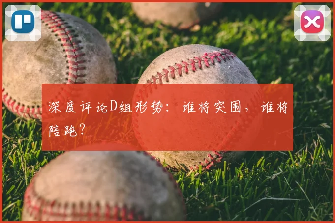 深度评论D组形势:谁将突围,谁将陪跑?