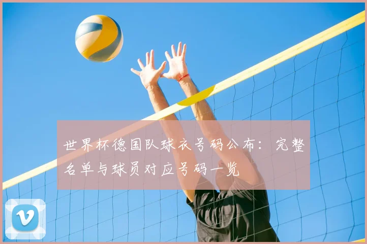 世界杯德国队球衣号码公布：完整名单与球员对应号码一览