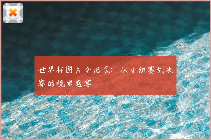 世界杯图片全记录:从小组赛到决赛的视觉盛宴